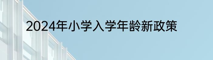 2024年小学入学年龄新政策