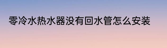 零冷水热水器没有回水管怎么安装