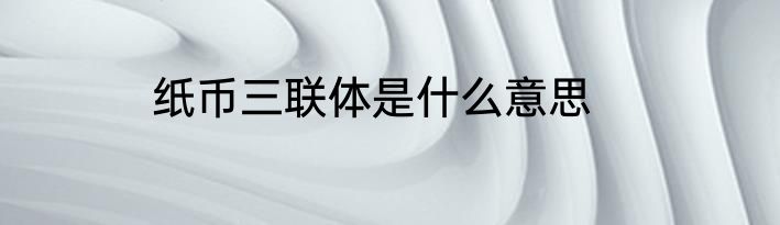 纸币三联体是什么意思