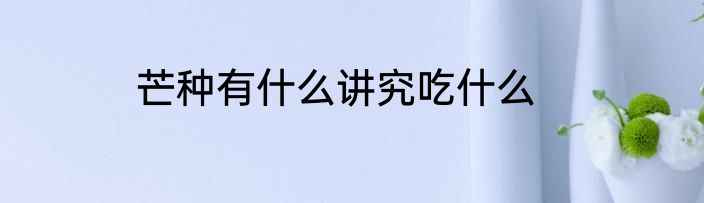 芒种有什么讲究吃什么
