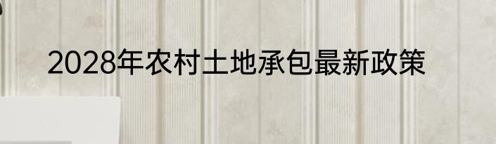2028年农村土地承包最新政策