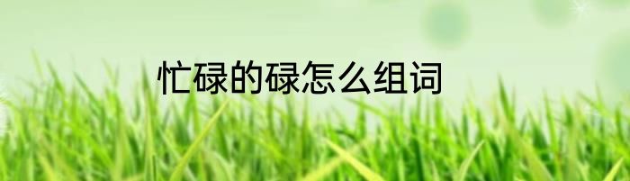 忙碌的碌怎么组词