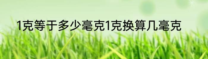 1克等于多少毫克1克换算几毫克
