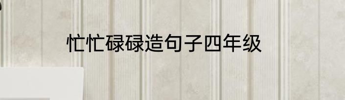 忙忙碌碌造句子四年级