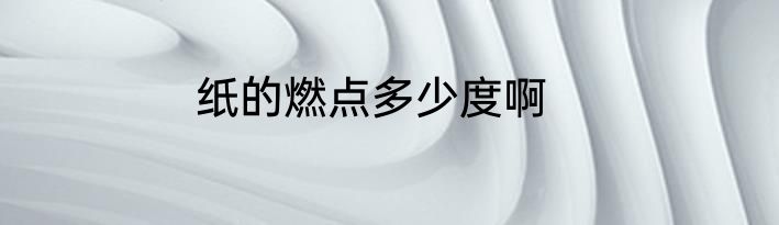纸的燃点多少度啊