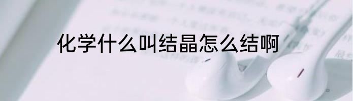 化学什么叫结晶怎么结啊
