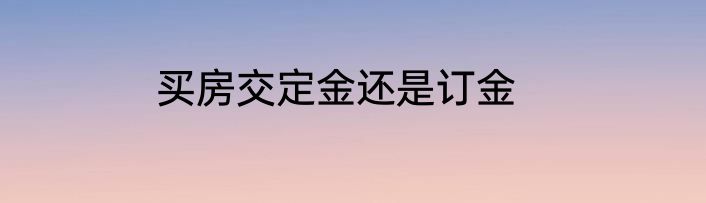 买房交定金还是订金