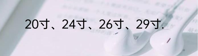 20寸、24寸、26寸、29寸.