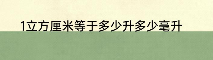 1立方厘米等于多少升多少毫升
