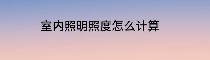 室内照明照度怎么计算