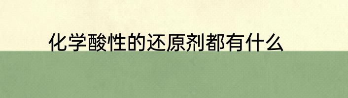 化学酸性的还原剂都有什么