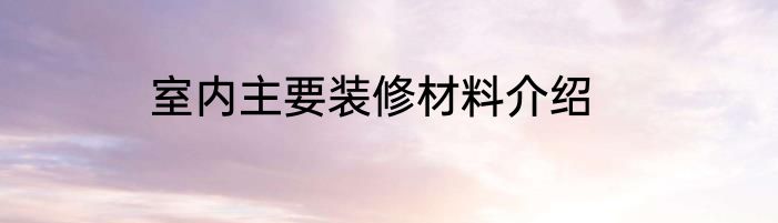 室内主要装修材料介绍