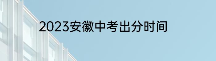 2023安徽中考出分时间