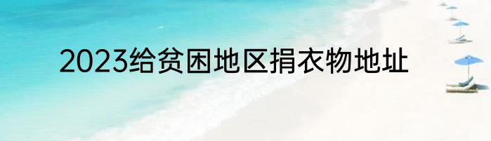 2023给贫困地区捐衣物地址
