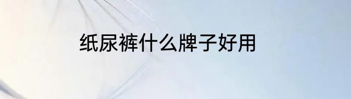 纸尿裤什么牌子好用