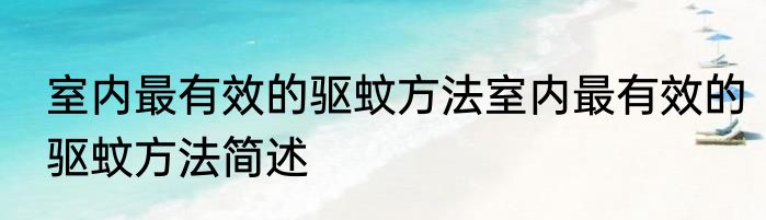 室内最有效的驱蚊方法室内最有效的驱蚊方法简述