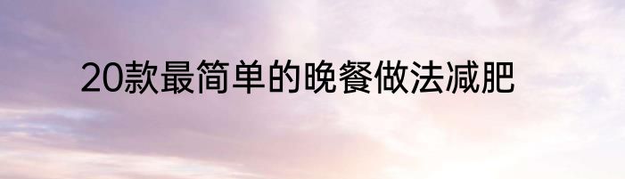 20款最简单的晚餐做法减肥