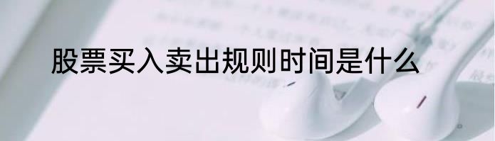 股票买入卖出规则时间是什么