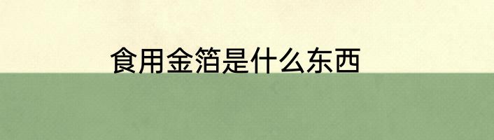 食用金箔是什么东西