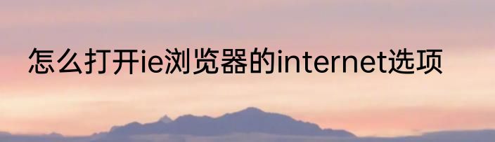 怎么打开ie浏览器的internet选项