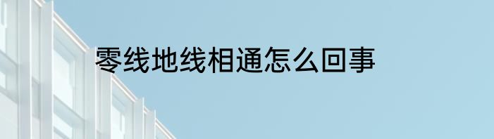 零线地线相通怎么回事