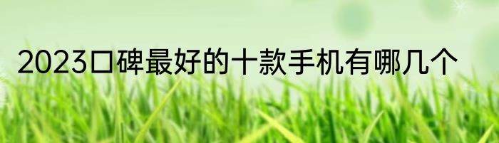 2023口碑最好的十款手机有哪几个