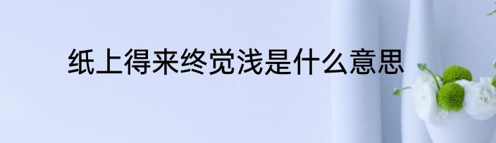 纸上得来终觉浅是什么意思