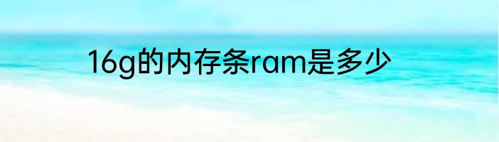 16g的内存条ram是多少