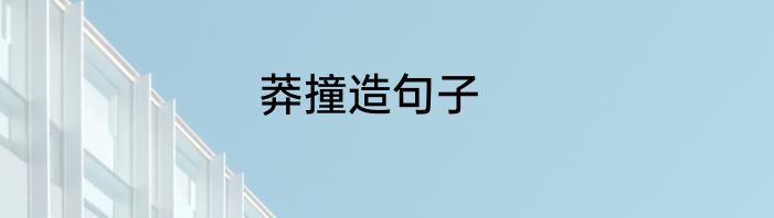 莽撞造句子