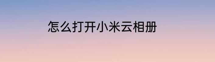 怎么打开小米云相册