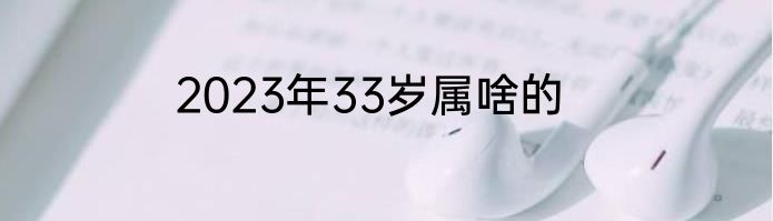 2023年33岁属啥的
