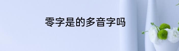 零字是的多音字吗