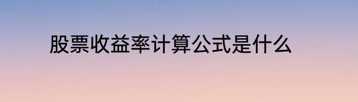 股票收益率计算公式是什么