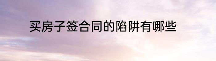 买房子签合同的陷阱有哪些