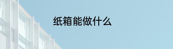 纸箱能做什么