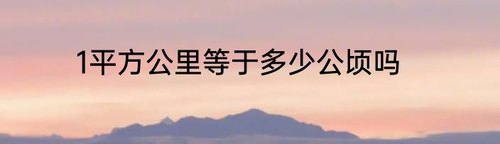 1平方公里等于多少公顷吗