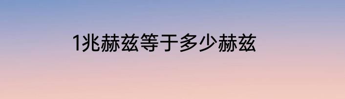 1兆赫兹等于多少赫兹