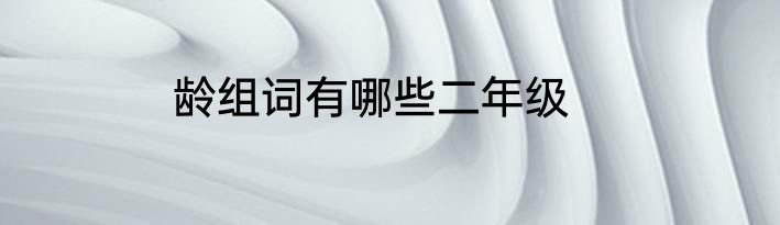 龄组词有哪些二年级