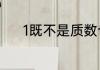 1既不是质数也不是合数对不对