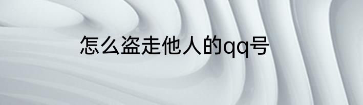 怎么盗走他人的qq号