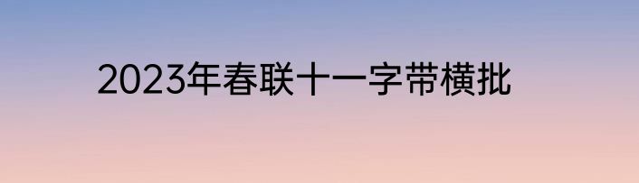 2023年春联十一字带横批