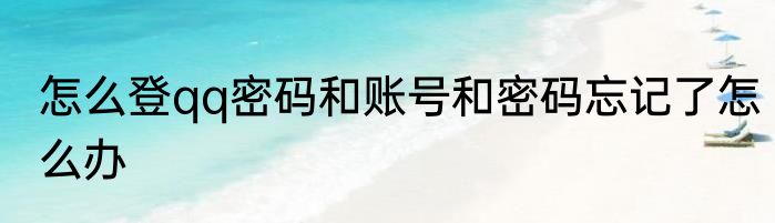 怎么登qq密码和账号和密码忘记了怎么办