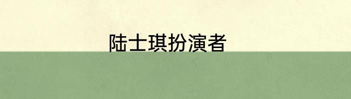 陆士琪扮演者