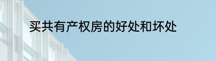 买共有产权房的好处和坏处