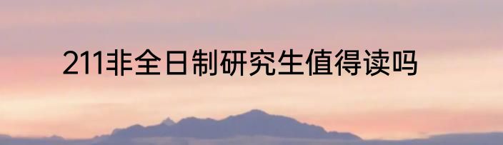 211非全日制研究生值得读吗