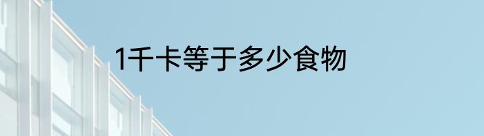 1千卡等于多少食物
