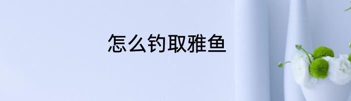 怎么钓取雅鱼