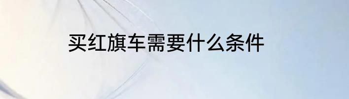 买红旗车需要什么条件