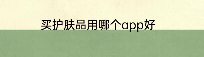 买护肤品用哪个app好