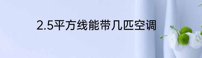 2.5平方线能带几匹空调
